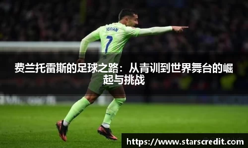 费兰托雷斯的足球之路:从青训到世界舞台的崛起与挑战