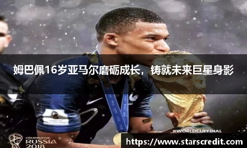 姆巴佩16岁亚马尔磨砺成长,铸就未来巨星身影